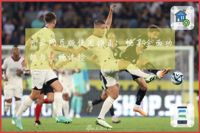 开云网页版使用指南：畅享全面功能与流畅体验