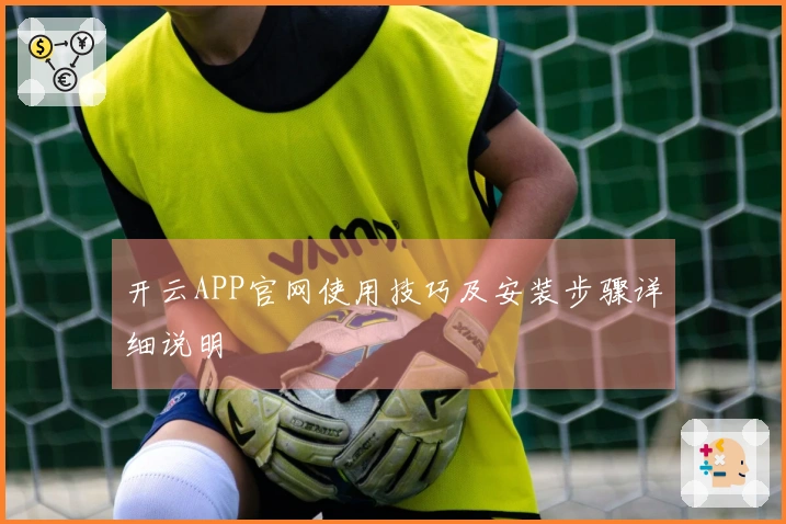 开云APP官网使用技巧及安装步骤详细说明