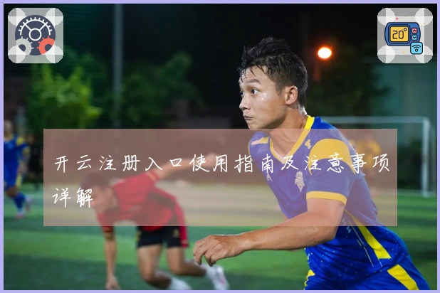 开云注册入口使用指南及注意事项详解