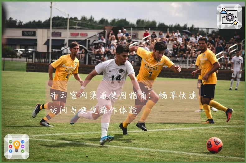 开云官网渠道使用指南：畅享快速访问与便捷操作体验