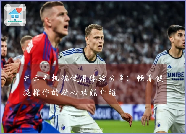 开云手机端使用体验分享：畅享便捷操作的核心功能介绍