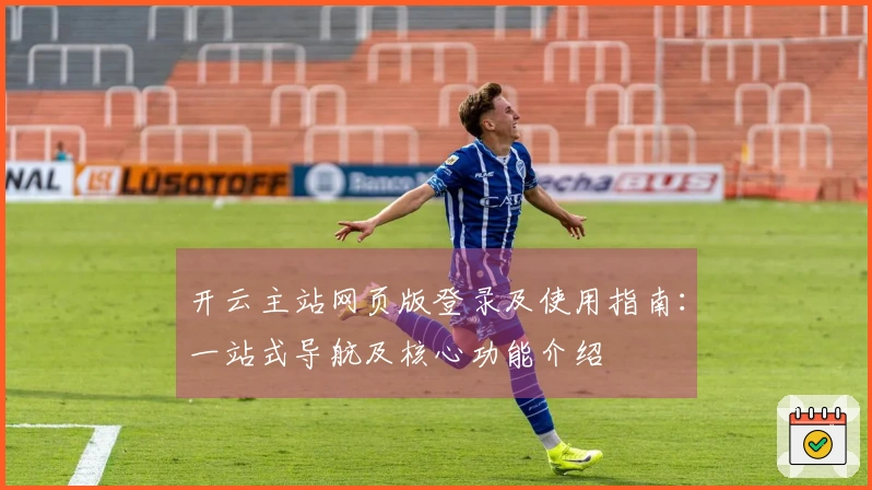 开云主站网页版登录及使用指南：一站式导航及核心功能介绍