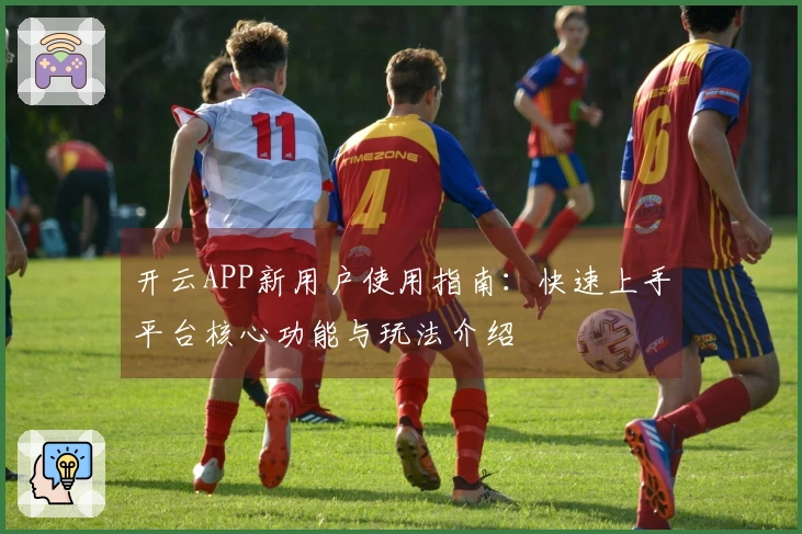 开云APP新用户使用指南：快速上手平台核心功能与玩法介绍