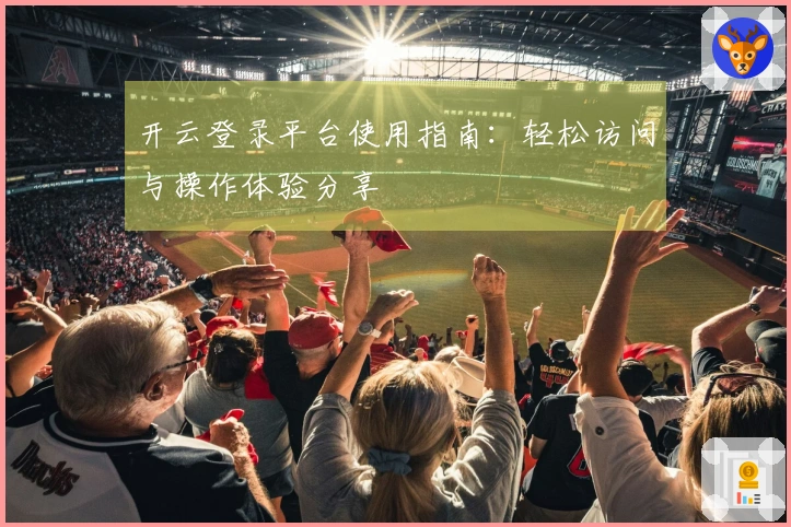 开云登录平台使用指南：轻松访问与操作体验分享