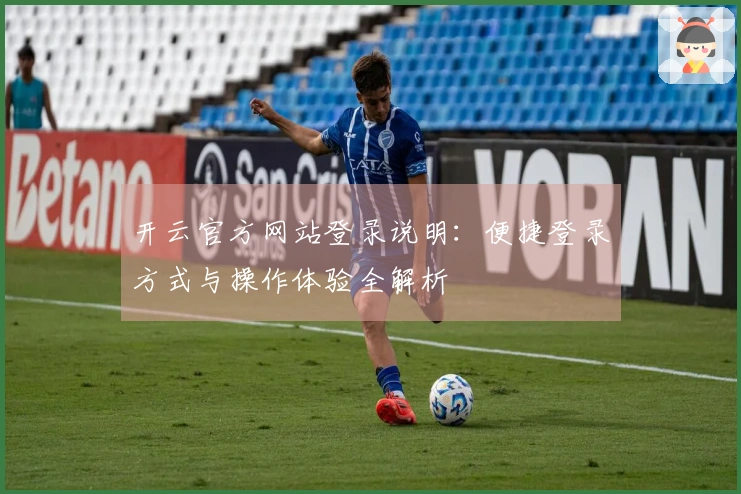 开云官方网站登录说明：便捷登录方式与操作体验全解析