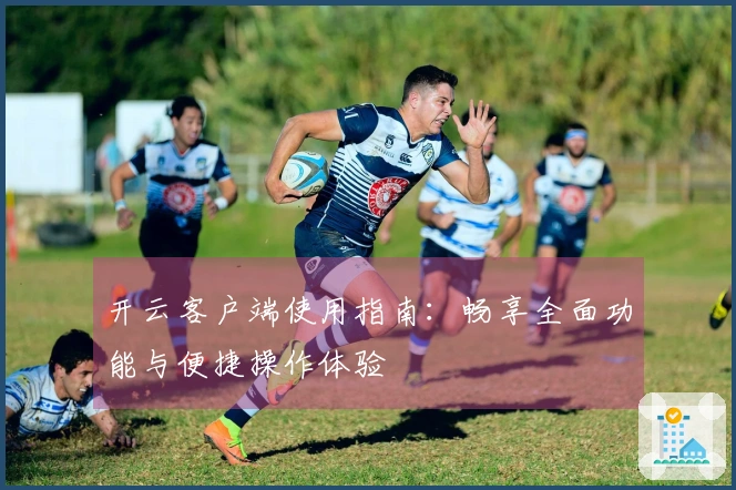 开云客户端使用指南：畅享全面功能与便捷操作体验
