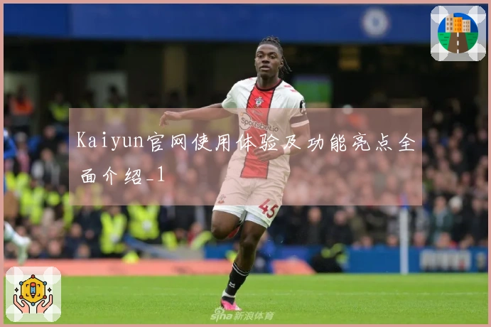 Kaiyun官网使用体验及功能亮点全面介绍_1