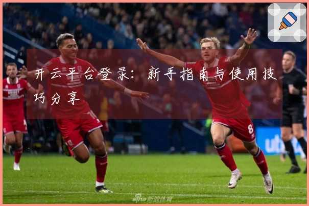 开云平台登录:新手指南与使用技巧分享