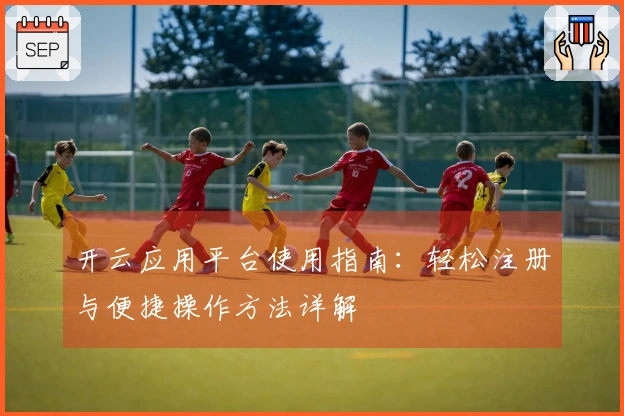 开云应用平台使用指南:轻松注册与便捷操作方法详解
