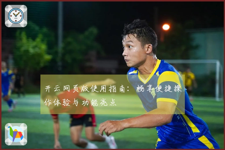 开云网页版使用指南：畅享便捷操作体验与功能亮点