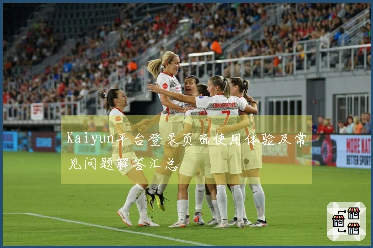 Kaiyun平台登录页面使用体验及常见问题解答汇总