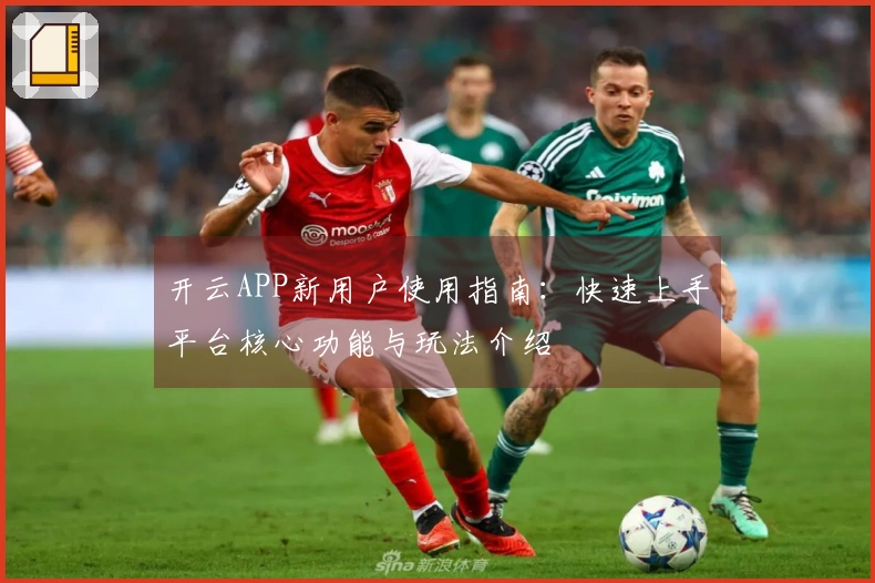 开云APP新用户使用指南：快速上手平台核心功能与玩法介绍