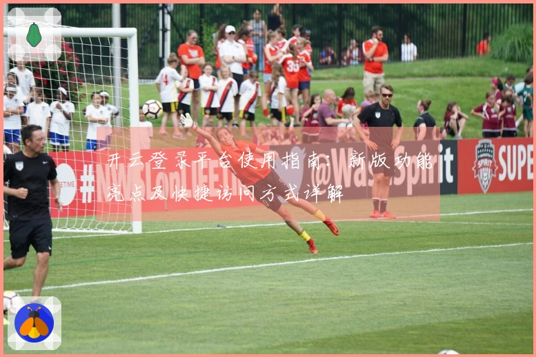 开云登录平台使用指南：新版功能亮点及快捷访问方式详解