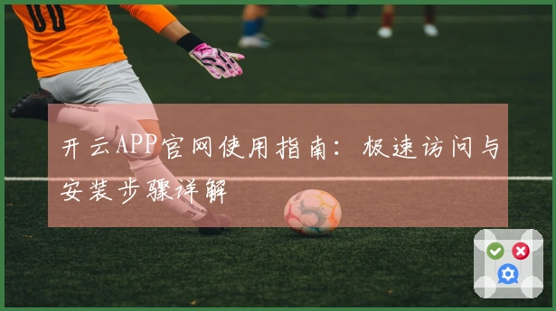 开云APP官网使用指南：极速访问与安装步骤详解