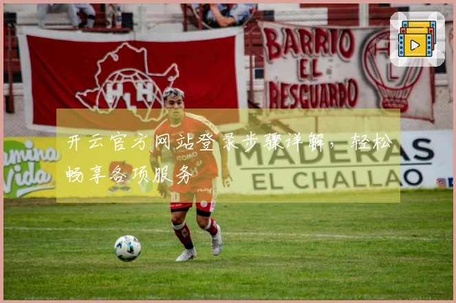 开云官方网站登录步骤详解，轻松畅享各项服务