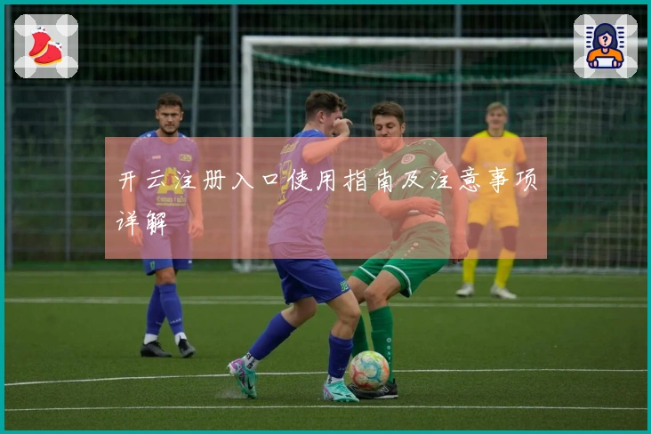 开云注册入口使用指南及注意事项详解