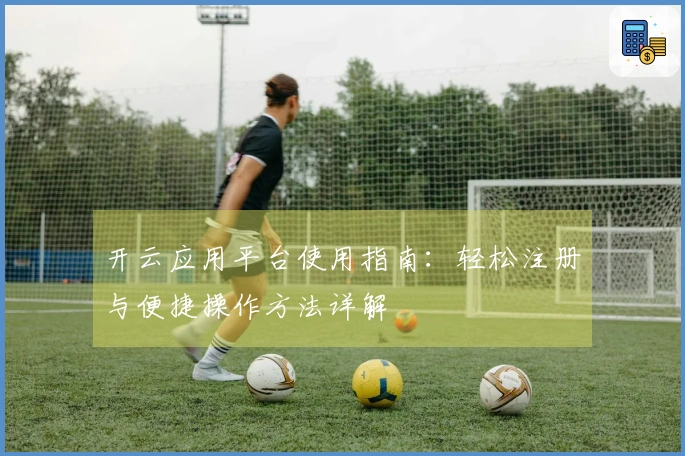 开云应用平台使用指南：轻松注册与便捷操作方法详解