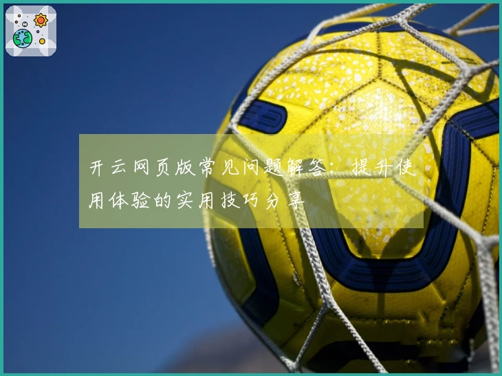 开云网页版常见问题解答：提升使用体验的实用技巧分享