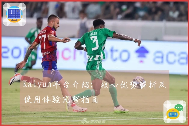 Kaiyun平台介绍：核心优势解析及使用体验完整指南