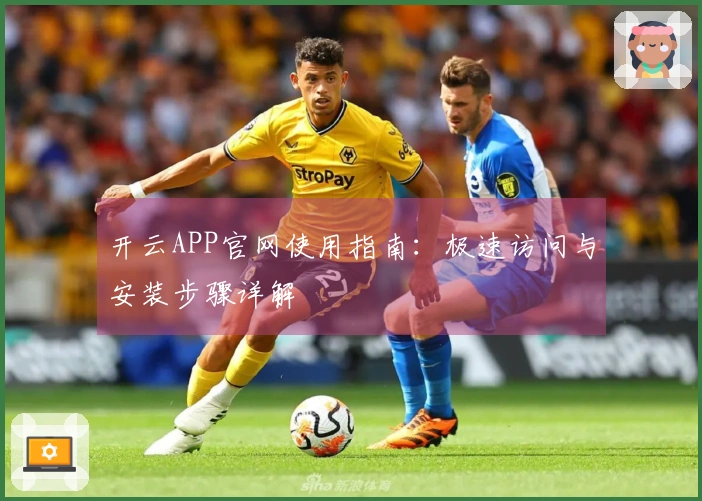 开云APP官网使用指南:极速访问与安装步骤详解
